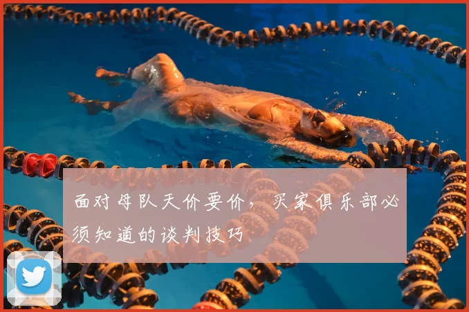 面对母队天价要价，买家俱乐部必须知道的谈判技巧