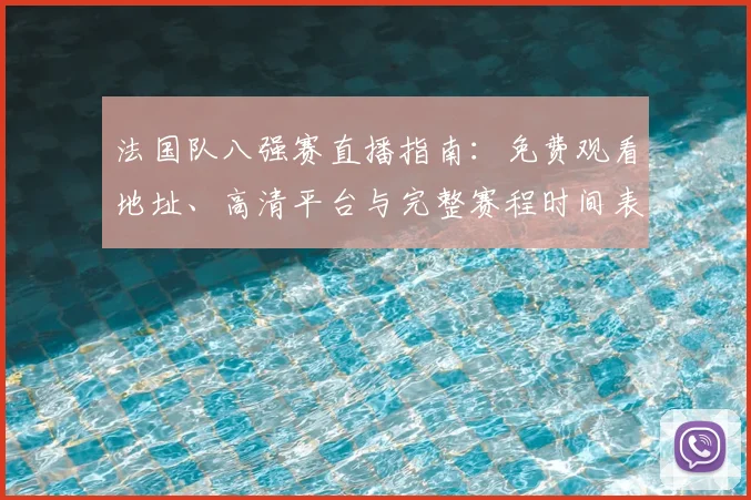 法国队八强赛直播指南：免费观看地址、高清平台与完整赛程时间表
