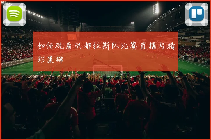 如何观看洪都拉斯队比赛直播与精彩集锦