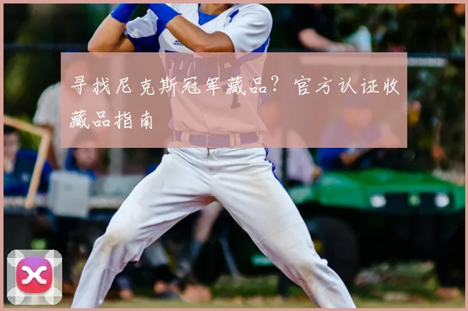 寻找尼克斯冠军藏品？官方认证收藏品指南