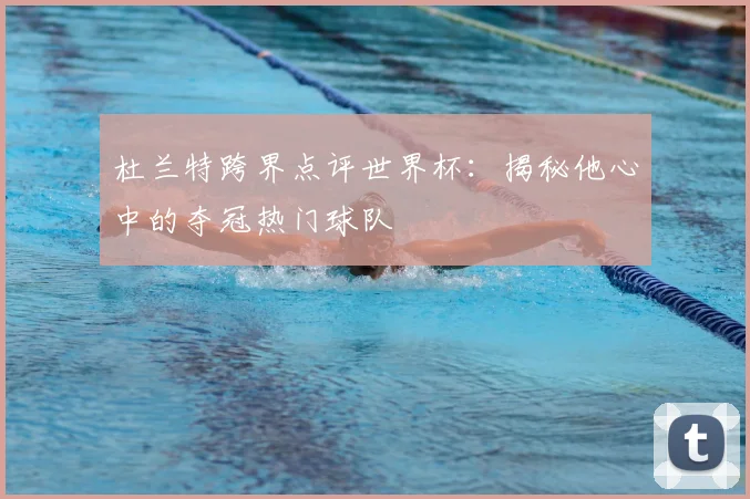 杜兰特跨界点评世界杯：揭秘他心中的夺冠热门球队